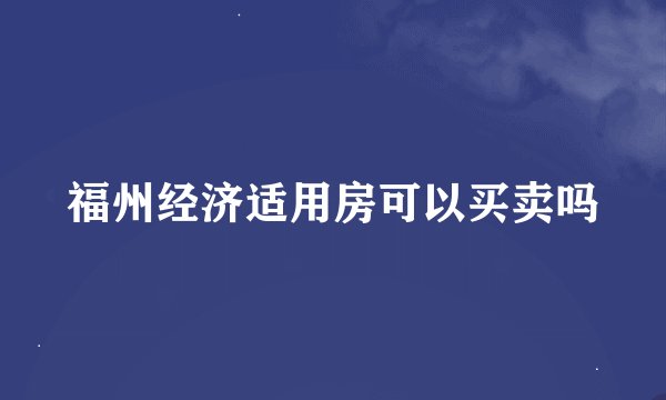 福州经济适用房可以买卖吗