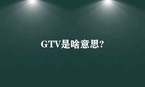 GTV是啥意思?