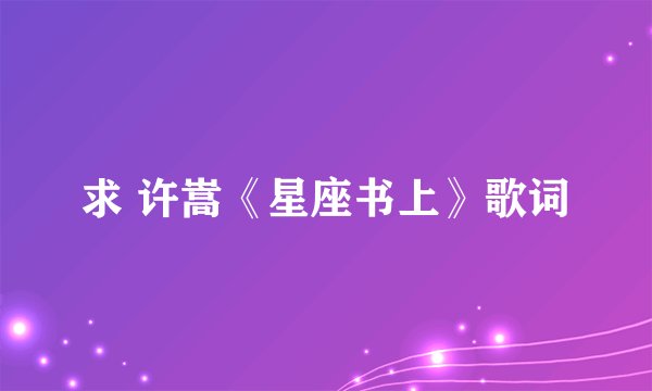 求 许嵩《星座书上》歌词