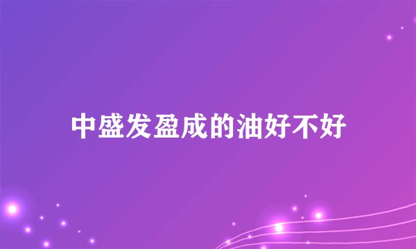 中盛发盈成的油好不好