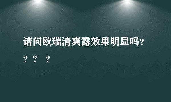 请问欧瑞清爽露效果明显吗？？？ ？