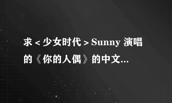 求＜少女时代＞Sunny 演唱的《你的人偶》的中文及韩文歌词！