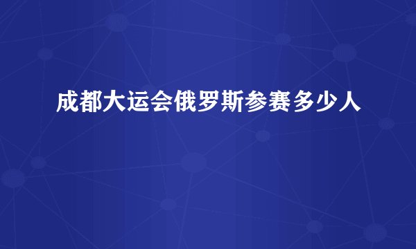 成都大运会俄罗斯参赛多少人