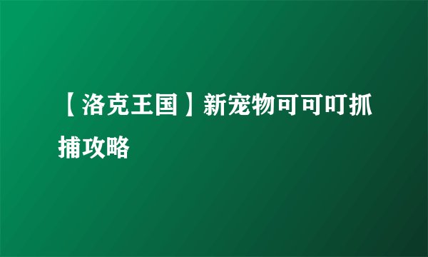 【洛克王国】新宠物可可叮抓捕攻略