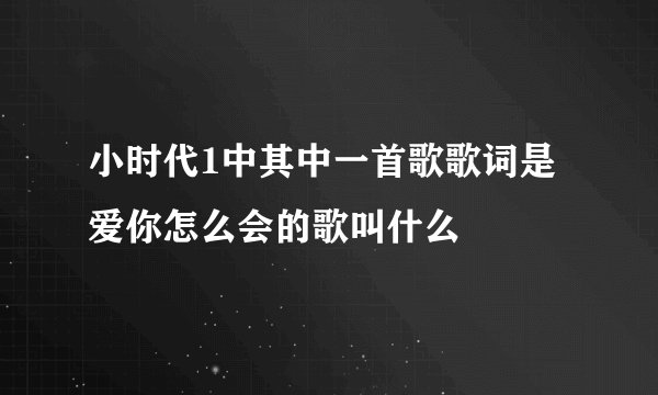 小时代1中其中一首歌歌词是爱你怎么会的歌叫什么