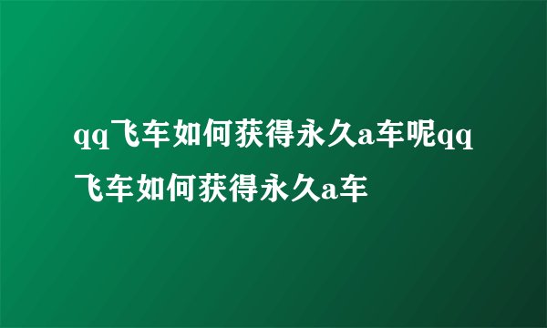 qq飞车如何获得永久a车呢qq飞车如何获得永久a车