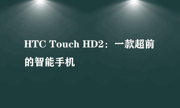 HTC Touch HD2：一款超前的智能手机