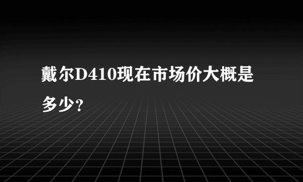 戴尔D410现在市场价大概是多少？