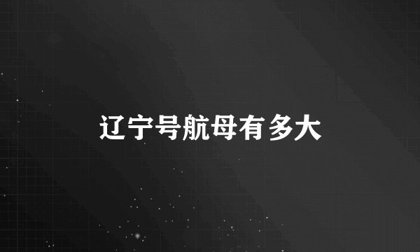 辽宁号航母有多大