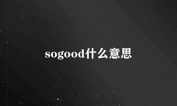 sogood什么意思