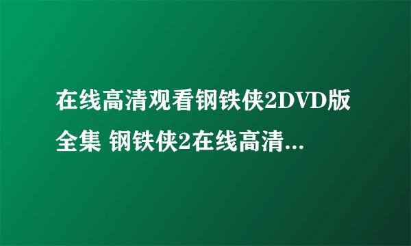在线高清观看钢铁侠2DVD版全集 钢铁侠2在线高清下载DVD版全集