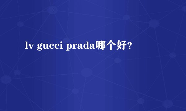 lv gucci prada哪个好？