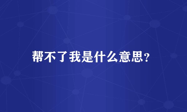帮不了我是什么意思？