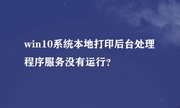 win10系统本地打印后台处理程序服务没有运行？