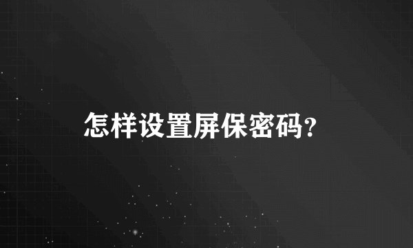怎样设置屏保密码？