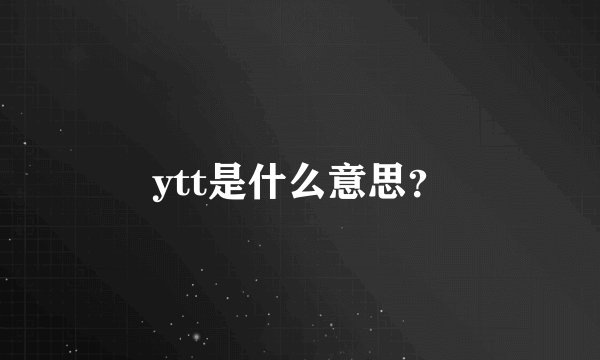 ytt是什么意思？