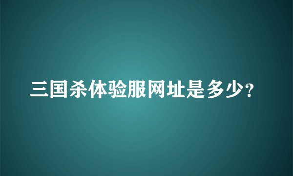 三国杀体验服网址是多少？