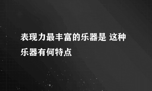表现力最丰富的乐器是 这种乐器有何特点