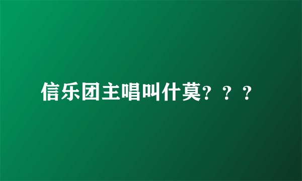 信乐团主唱叫什莫？？？