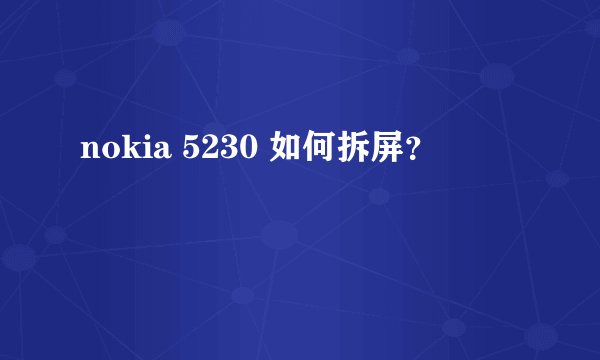 nokia 5230 如何拆屏？
