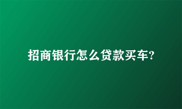 招商银行怎么贷款买车?