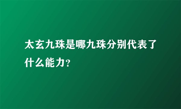 太玄九珠是哪九珠分别代表了什么能力？