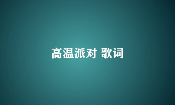 高温派对 歌词