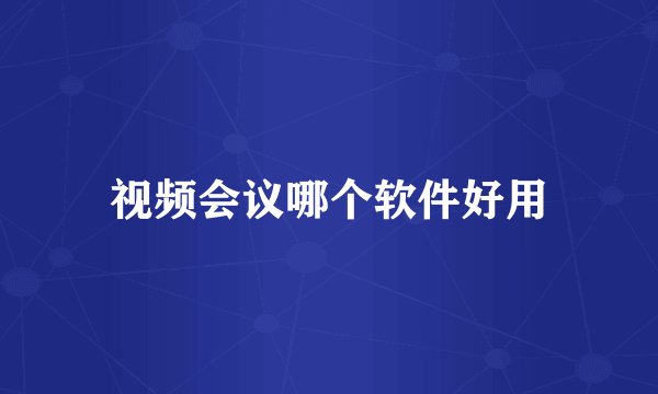 视频会议哪个软件好用