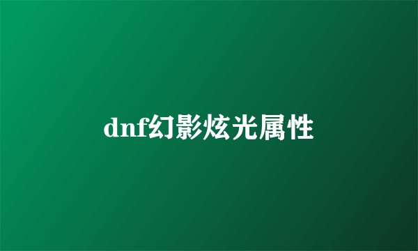 dnf幻影炫光属性
