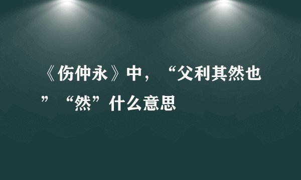 《伤仲永》中，“父利其然也”“然”什么意思