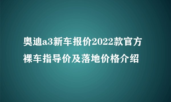 奥迪a3新车报价2022款官方裸车指导价及落地价格介绍