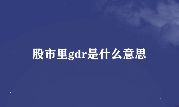 股市里gdr是什么意思