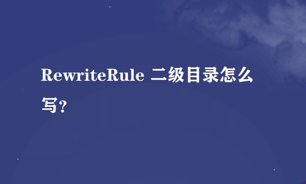 RewriteRule 二级目录怎么写？