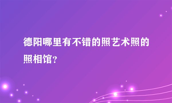 德阳哪里有不错的照艺术照的照相馆？