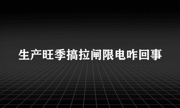 生产旺季搞拉闸限电咋回事