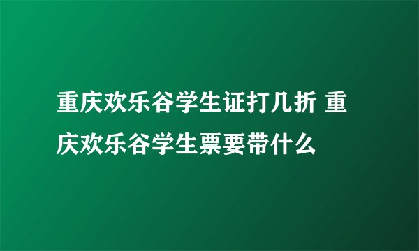 重庆欢乐谷学生证打几折 重庆欢乐谷学生票要带什么