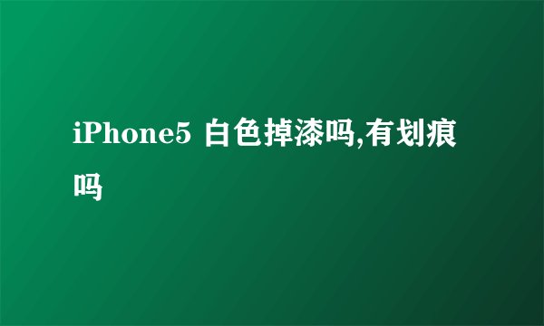 iPhone5 白色掉漆吗,有划痕吗