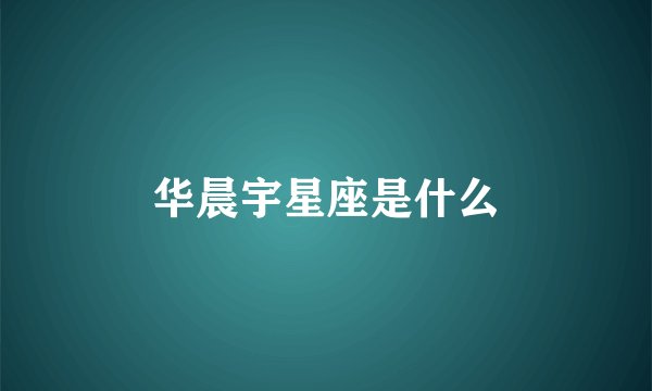 华晨宇星座是什么