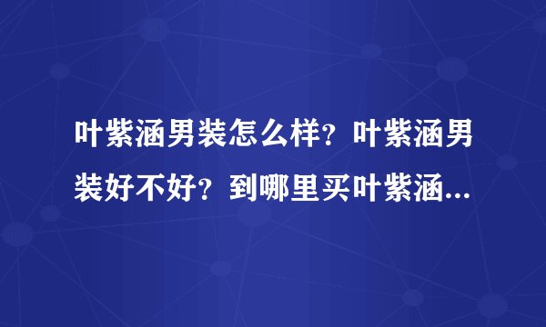 叶紫涵男装怎么样？叶紫涵男装好不好？到哪里买叶紫涵男装比较好呢？求答案。