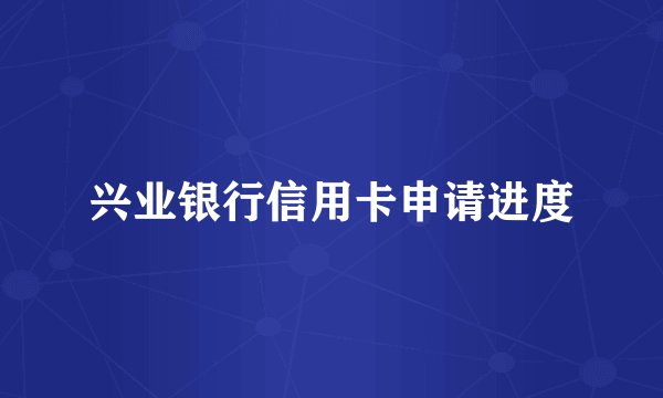 兴业银行信用卡申请进度