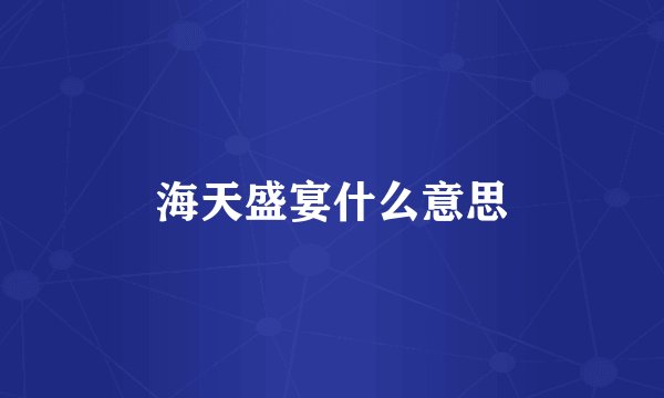 海天盛宴什么意思