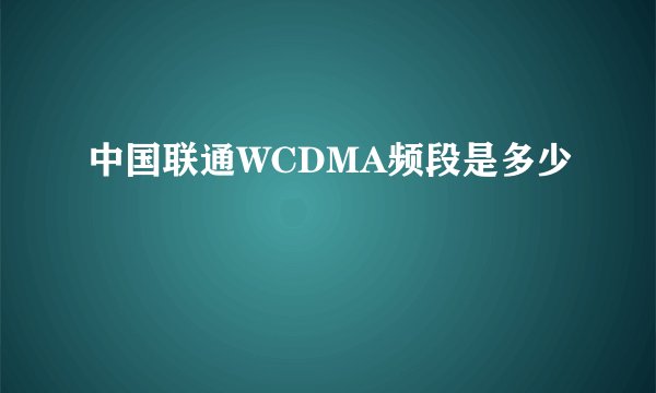 中国联通WCDMA频段是多少