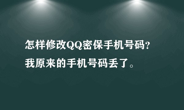 怎样修改QQ密保手机号码？我原来的手机号码丢了。