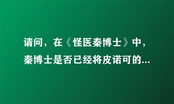 请问，在《怪医秦博士》中，秦博士是否已经将皮诺可的情况告诉了身边所有人了？