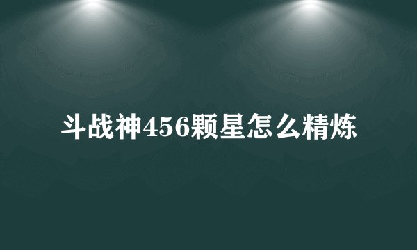 斗战神456颗星怎么精炼