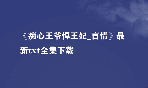 《痴心王爷悍王妃_言情》最新txt全集下载