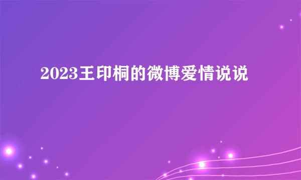 2023王印桐的微博爱情说说