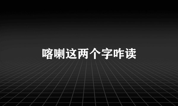 喀喇这两个字咋读