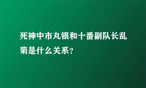 死神中市丸银和十番副队长乱菊是什么关系？