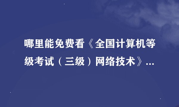 哪里能免费看《全国计算机等级考试（三级）网络技术》视频教学和课程讲解